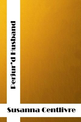 Perjur'd Husband: (Susanna Centlivre Classics Collection) by Centlivre, Susanna