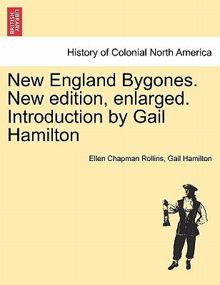 New England Bygones. New Edition, Enlarged. Introduction by Gail Hamilton by Rollins, Ellen Chapman