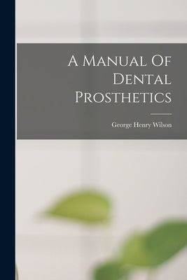 A Manual Of Dental Prosthetics by Wilson, George Henry