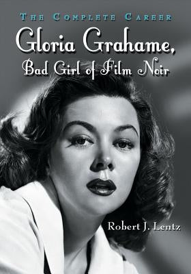 Gloria Grahame, Bad Girl of Film Noir: The Complete Career by Lentz, Robert J.