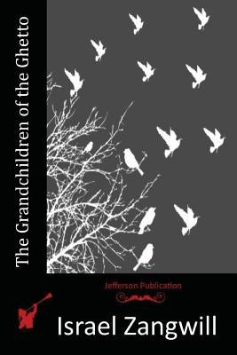 The Grandchildren of the Ghetto by Zangwill, Israel