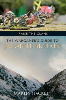Raise the Clans: The Wargamer's Guide to the Jacobite Britain by Hackett, Martin