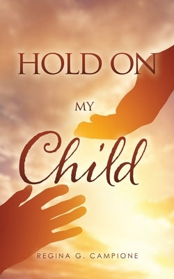 Hold on My Child by Campione, Regina G.