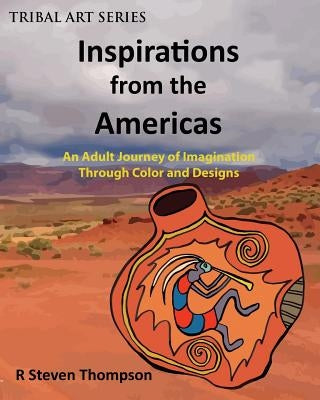 Inspirations from the Americas: An Adult Journey of Imagination through Colors & Designs by Thompson, R. Steven
