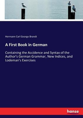 A First Book in German: Containing the Accidence and Syntax of the Author's German Grammar, New Indices, and Lodeman's Exercises by Brandt, Hermann Carl George