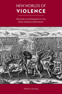 New Worlds of Violence: Cultures and Conquests in the Early American Southeast by Jennings, Matthew