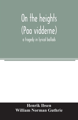 On the heights (Paa vidderne) a tragedy in lyrical ballads by Ibsen, Henrik