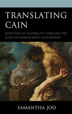 Translating Cain: Emotions of Invisibility through the Gaze of Raskolnikov and Bigger by Joo, Samantha