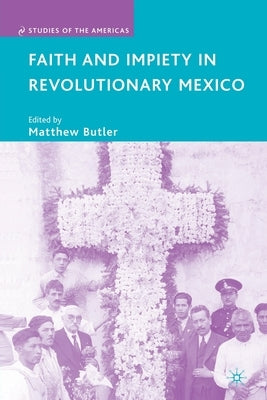 Faith and Impiety in Revolutionary Mexico by Butler, M.