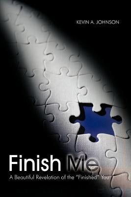 Finish Me: A Beautiful Revelation of the "Finished" You by Johnson, Kevin A.