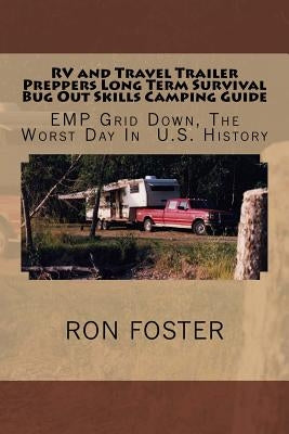 RV and Travel Trailer Preppers Long Term Survival Bug Out Skills Camping Guide: Grid Down, The Worst Day In US History by Foster, Ron