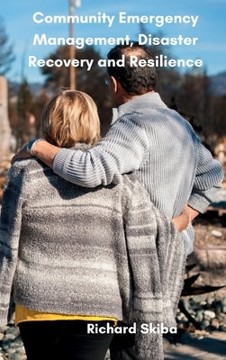 Community Emergency Management, Disaster Recovery and Resilience by Skiba, Richard