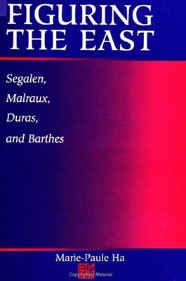 Figuring the East: Segalen, Malraux, Duras and Barthes by Ha, Marie-Paule