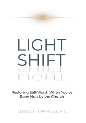 Light Shift: Restoring Self-Worth When You've Been Hurt by the Church by Campbell, Elizabeth