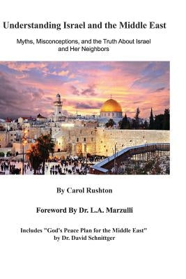 Understanding Israel and the Middle East: Myths, Misconceptions, and the Truth about Israel and Her Neighbors by Marzulli, L. a.