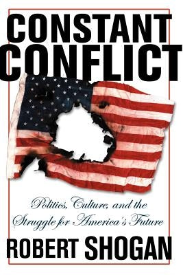 Constant Conflict: Politics, Culture, and the Struggle for America's Future by Shogan, Robert