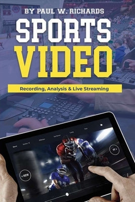 Sports Video: Analytics, Recording & Live Streaming: Your Guide to Sports Video Production by Richards, Paul William