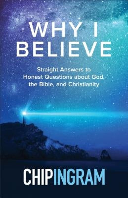 Why I Believe: Straight Answers to Honest Questions about God, the Bible, and Christianity by Ingram, Chip