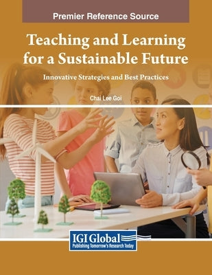 Teaching and Learning for a Sustainable Future: Innovative Strategies and Best Practices by Goi, Chai Lee