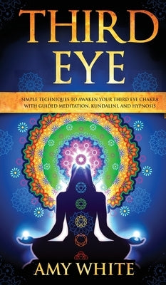 Third Eye: Simple Techniques to Awaken Your Third Eye Chakra With Guided Meditation, Kundalini, and Hypnosis (psychic abilities, by White, Amy