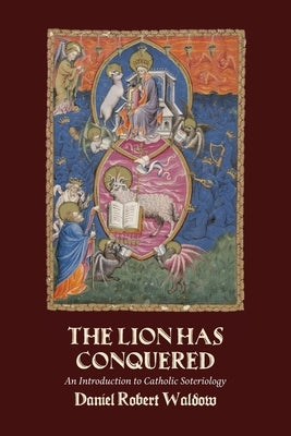 The Lion Has Conquered: An Introduction to Catholic Soteriology by Waldow, Daniel Robert