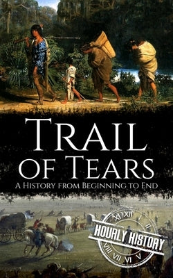 Trail of Tears: A History from Beginning to End by History, Hourly