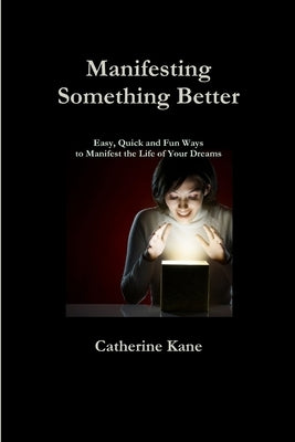 Manifesting Something Better: Easy Quick and Fun Ways to Manifest the Life of Your Dreams by Kane, Catherine