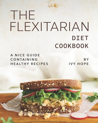 The Flexitarian Diet Cookbook: A Nice Guide Containing Healthy Recipes by Hope, Ivy