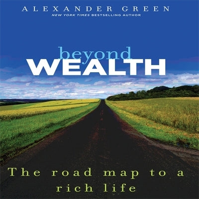 Beyond Wealth: The Road Map to a Rich Life by Green, Alexander