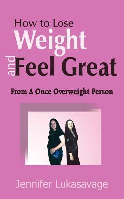 How to Lose Weight and Feel Great: From A Once Overweight Person by Lukasavage, Jennifer