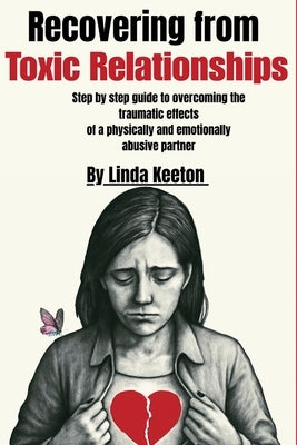 Recovering from Toxic Relationships: Step by step guide to overcoming the traumatic effects of a physically and emotionally abusive partner by Keeton, Linda