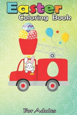 Easter Coloring Book For Adults: Fire truck easter egg Cute bunny firefighter Toddler Kids A Happy Easter Coloring Book For Teens & Adults - Great Gif by Jenny, Bookcreators