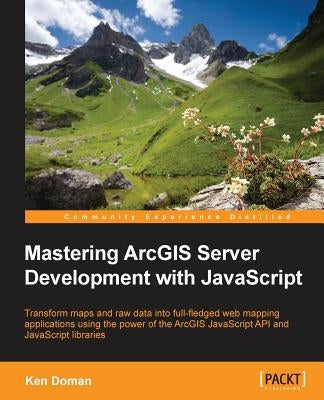 Mastering ArcGIS Server Development with JavaScript by Doman, Ken