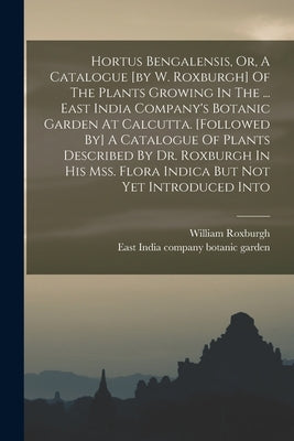 Hortus Bengalensis, Or, A Catalogue [by W. Roxburgh] Of The Plants Growing In The ... East India Company's Botanic Garden At Calcutta. [followed By] A by Roxburgh, William