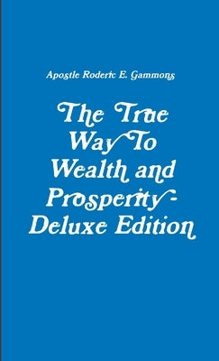 The True Way To Wealth and Prosperity - 3rd Edition by Gammons, Apostle Roderic E.