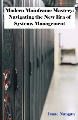 Modern Mainframe Mastery: Navigating the New Era of Systems Management by Nangan, Isaac