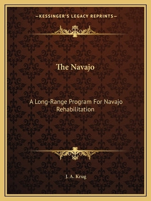 The Navajo: A Long-Range Program For Navajo Rehabilitation by Krug, J. A.