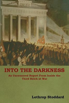 Into The Darkness: An Uncensored Report From Inside the Third Reich at War by Stoddard, Lothrop