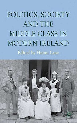Politics, Society and the Middle Class in Modern Ireland by Lane, F.