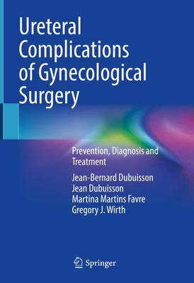 Ureteral Complications of Gynecological Surgery: Prevention, Diagnosis and Treatment by Dubuisson, Jean-Bernard