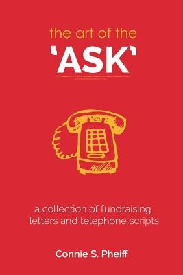The Art of the Ask: .a collection of fundraising letters and telephone scripts by Pheiff, Connie S.