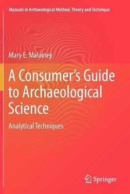 A Consumer's Guide to Archaeological Science: Analytical Techniques by Malainey, Mary E.