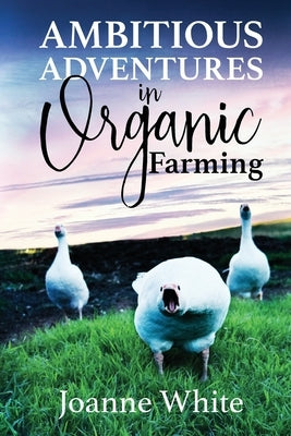 Ambitious Adventures in Organic Farming by White, Joanne