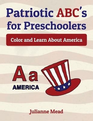 Patriotic ABC's for Preschoolers: Color and Learn About America by Mead, Julianne