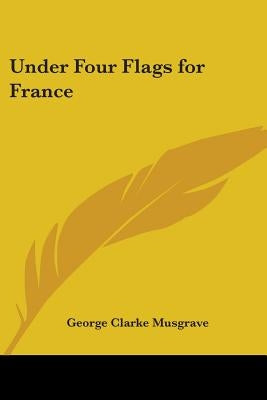 Under Four Flags for France by Musgrave, George Clarke