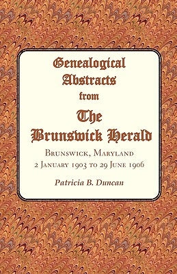 Genealogical Abstracts from the Brunswick Herald. Brunswick, Maryland, 2 January 1903 to 29 June 1906 by Duncan, Patricia B.