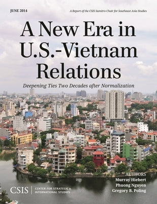 A New Era in U.S.-Vietnam Relations: Deepening Ties Two Decades After Normalization by Hiebert, Murray