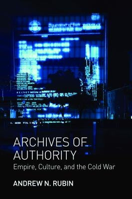 Archives of Authority: Empire, Culture, and the Cold War by Rubin, Andrew N.