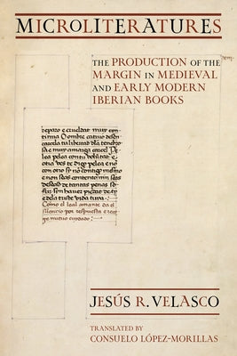 Microliteratures: The Production of the Margin in Medieval and Early Modern Iberian Books by Velasco, Jes?s R.