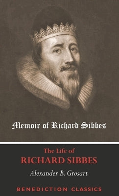 Memoir of Richard Sibbes (The Life of Richard Sibbes) by Grosart, Alexander B.
